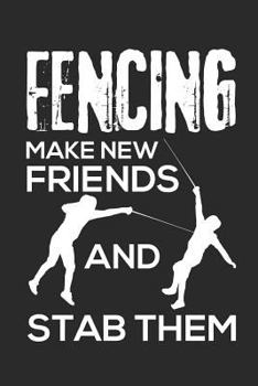 Fencing Make New Friends And Stab Them: Fencing Journal, Fencing Training Book, Fence Tournament Log, Fencer Gift Notebook for Scores, Dates and Notes ... Épée Fencing, Foil Fencing, Sabre Fencing