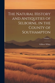 The Natural History And Antiquities Of Selborne, In The County Of Southampton, Volume 1