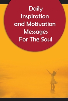 Daily Inspiration And Motivation Messages For The Soul: Inspirational and Motivational Messages To Guide You Each Day