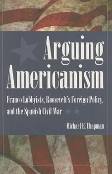 Arguing Americanism: Franco Lobbyists, Roosevelt's Foreign Policy, and the Spanish Civil War - Book  of the New Studies in U.S. Foreign Relations