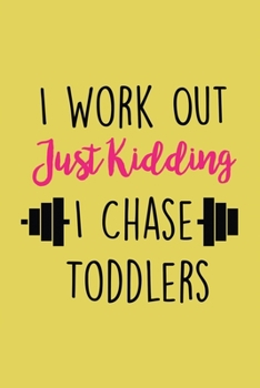 I Workout Just Kidding I Chase Toddlers Workout Logbook: Effective Exercise Tracker for Workout ~ Fall in Love with Your Body More, Workout Log for New Parents
