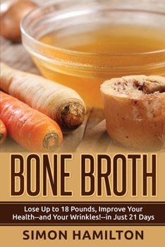 Paperback Bone Broth: Lose Up to 18 Pounds, Reverse Wrinkles and Improve Your Health in Just 3 Weeks Book