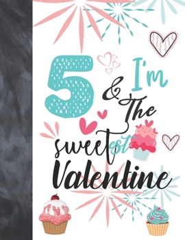 5 & I'm The Sweetest Valentine: Valentines Cupcake Gift For Girls Age 5 Years Old - Art Sketchbook Sketchpad Activity Book For Kids To Draw And Sketch In