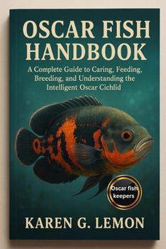 OSCAR FISH HANDBOOK: “A Complete Guide to Caring, Feeding, Breeding, and Understanding the Intelligent Oscar Cichlid”
