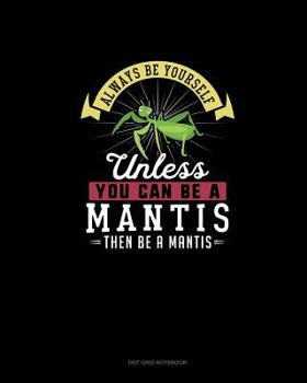 Paperback Always Be Yourself Unless You Can Be A Mantis Then Be A Mantis: Dot Grid Notebook Book