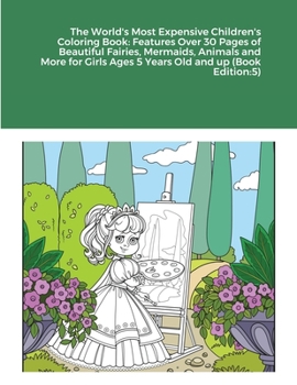 Paperback The World's Most Expensive Children's Coloring Book: Features Over 30 Pages of Beautiful Fairies, Mermaids, Animals and More for Girls Ages 5 Years Ol Book