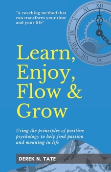 Paperback Learn, Enjoy, Flow, & Grow: Using the principles of positive psychology to help find passion and meaning in life Book