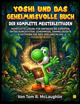 Yoshi und das geheimnisvolle Buch: Der komplette Meisterleitfaden: Komplettlösung für Anfänger bis Experten, Entdeckungssystem, Geheimnisse, ... für 100% Spielabschluss (German Edition)