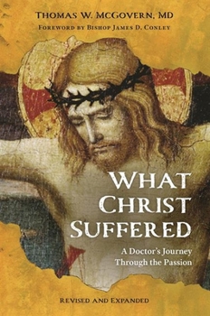 Paperback What Christ Suffered: A Doctor's Journey Through the Passion, Revised and Expanded Book