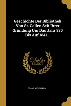 Paperback Geschichte Der Bibliothek Von St. Gallen Seit Ihrer Gr?ndung Um Das Jahr 830 Bis Auf 1841... [German] Book