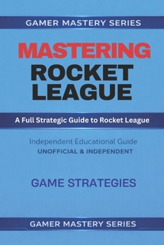 MASTERING ROCKET LEAGUE - A Full Strategic Guide to Rocket League: GAME STRATEGIES