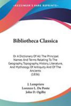 Paperback Bibliotheca Classica: Or A Dictionary Of All The Principal Names And Terms Relating To The Geography, Topography, History, Literature, And M Book