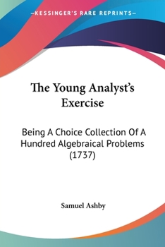 Paperback The Young Analyst's Exercise: Being A Choice Collection Of A Hundred Algebraical Problems (1737) Book
