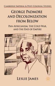 Hardcover George Padmore and Decolonization from Below: Pan-Africanism, the Cold War, and the End of Empire Book