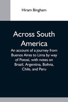 Paperback Across South America; An Account Of A Journey From Buenos Aires To Lima By Way Of Potosí, With Notes On Brazil, Argentina, Bolivia, Chile, And Peru Book