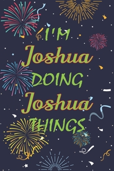 Paperback I'm Joshua Doing Joshua Things Notebook Birthday Gift: Personalized Name Journal Writing Notebook For boys and men, 100 Pages, 6x9, Soft Cover, Matte Book