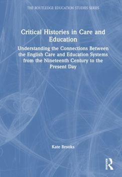 Hardcover Critical Histories in Care and Education: Understanding the Connections Between the English Care and Education Systems from the Nineteenth Century to Book