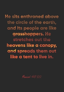 Isaiah 40:22 Notebook: He sits enthroned above the circle of the earth, and its people are like grasshoppers. He stretches out the heavens like a ... Bible Verse Christian Journal/Diary Gift