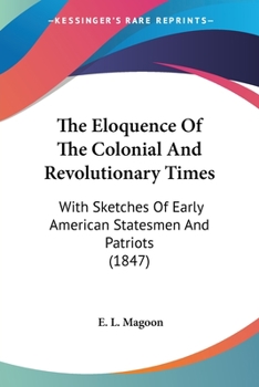 The Eloquence Of The Colonial And Revolutionary Times: With Sketches Of Early American Statesmen And Patriots (1847)