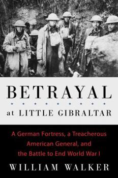 Hardcover Betrayal at Little Gibraltar: A German Fortress, a Treacherous American General, and the Battle to End World War I Book