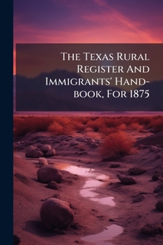 Paperback The Texas Rural Register And Immigrants' Hand-book, For 1875 Book