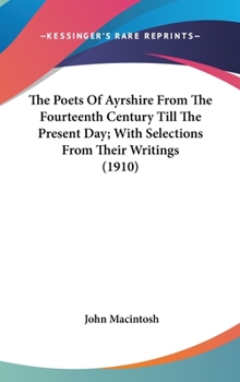Hardcover The Poets Of Ayrshire From The Fourteenth Century Till The Present Day; With Selections From Their Writings (1910) Book