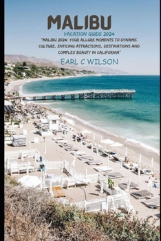 Malibu Vacation Guide 2024: “Malibu 2024: Your Allure Moments To Dynamic Culture, Enticing Attractions, Destinations and Complex Beauty in California”