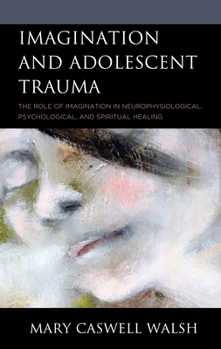 Hardcover Imagination and Adolescent Trauma: The Role of Imagination in Neurophysiological, Psychological, and Spiritual Healing Book