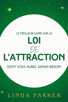 Paperback Le Meilleur Livré Sur La Loi de L'Attraction Dont Vous Aurez Jamais Besoin: Exploitez le pouvoir caché de l'univers pour exploiter la richesse, la san [French] Book