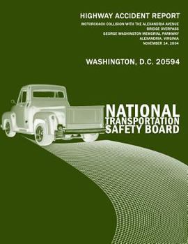 Motorcoach Collision with the Alexandria Avenue Bridge Overpass, George Washington Memorial Parkway, Alexandria, Virginia, November 14, 2004: National Accident Report Ntsb/Har-06/04