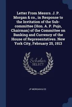 Paperback Letter From Messrs. J. P. Morgan & co., in Response to the Invitation of the Sub-committee (Hon. A. P. Pujo, Chairman) of the Committee on Banking and Book