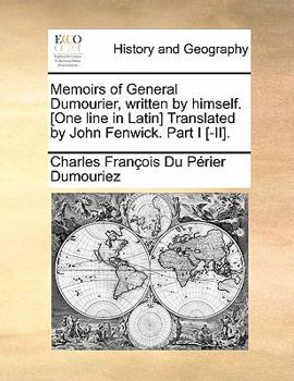 Paperback Memoirs of General Dumourier, Written by Himself. [One Line in Latin] Translated by John Fenwick. Part I [-II]. Book