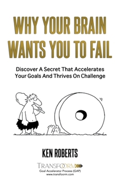 WHY YOUR BRAIN WANTS YOU TO FAIL: Discover a Secret That Accelerates Your Goals and Thrives On Challenge
