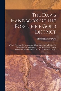 Paperback The Davis Handbook Of The Porcupine Gold District: With A Directory Of Incorporated Companies And A Review Of Mining In Northern Ontario With An Analy Book