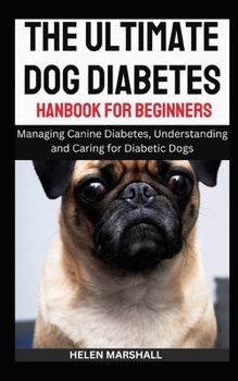 Paperback The Ultimate Dog Diabetes Handbook for Beginners: Managing Canine Diabetes, Understanding and Caring for Diabetic Dogs Book