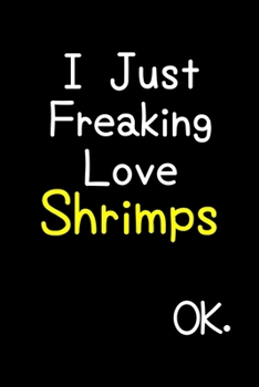 Paperback I Just Freaking Love Shrimps Ok.: Journal (Diary, Notebook) Funny Animal Gift For Shrimp Lovers Book