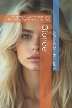 Blonde: The Ultimate Guide to Home Hair Bleaching: Best Products and Tips