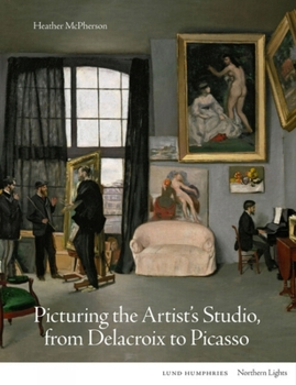 Hardcover Picturing the Artist's Studio, from Delacroix to Picasso Book