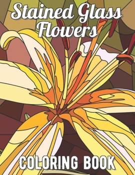 Paperback Stained Glass Flowers Coloring Book: An Adult Coloring Book with 30 Beautiful Flower Designs for Relaxation and Stress Relief Book