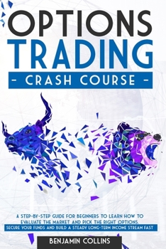 Paperback Options Trading Crash Course: A Step-by-Step Guide for Beginners to Learn How to Evaluate the Market and Pick the Right Options. Secure Your Funds and Build a Steady Long-Term Income Stream Fast Book