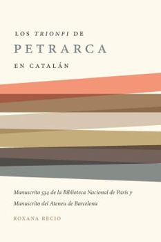 Paperback Los 'Trionfi' de Petrarca Comentados En Catalán: Una Edición de Los Manuscritos 534 de la Biblioteca Nacional de París Y del Ateneu de Barcelona Book