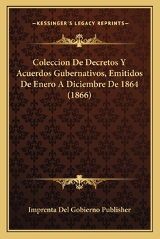 Paperback Coleccion De Decretos Y Acuerdos Gubernativos, Emitidos De Enero A Diciembre De 1864 (1866) [Spanish] Book