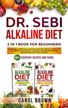 Paperback Dr. Sebi Alkaline Diet: 2 in 1 book For Beginners! A Natural Approach & Healthy Dieting Guide + Complete Cookbook Of Alkaline - Friendly Recip Book
