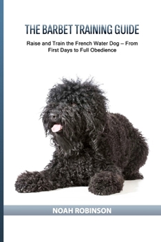 The Barbet Training Guide: Raise and Train the French Water Dog — From First Days to Full Obedience