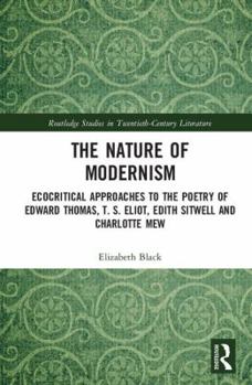 Hardcover The Nature of Modernism: Ecocritical Approaches to the Poetry of Edward Thomas, T. S. Eliot, Edith Sitwell and Charlotte Mew Book