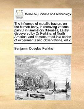 Paperback The influence of metallic tractors on the human body, in removing various painful inflammatory diseases, Lately discovered by Dr Perkins, of North Ame Book