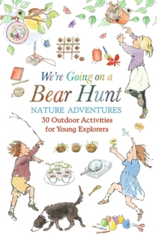 We're Going on a Bear Hunt Nature Adventures: 30 Outdoor Activities for Young Explorers: Inspired by the Much-Loved Classic Picture Book