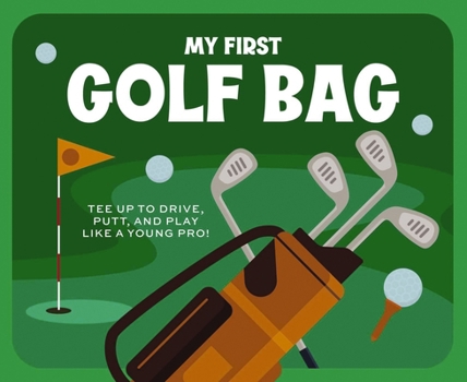 Board book My First Golf Bag: Tee Up to Drive, Putt, and Play Like a Young Pro! Book