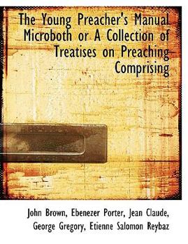 The Young Preacher's Manual Microboth or a Collection of Treatises on Preaching Comprising