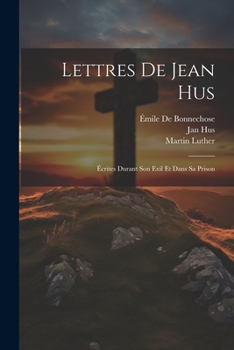 Paperback Lettres De Jean Hus: Écrites Durant Son Exil Et Dans Sa Prison [French] Book